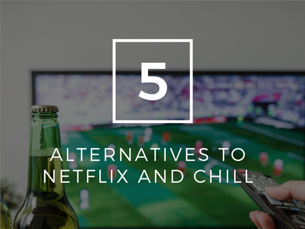 5 Alternatives to Netflix and chill