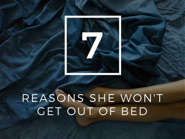 7 Reasons She Won't Get Out of Bed